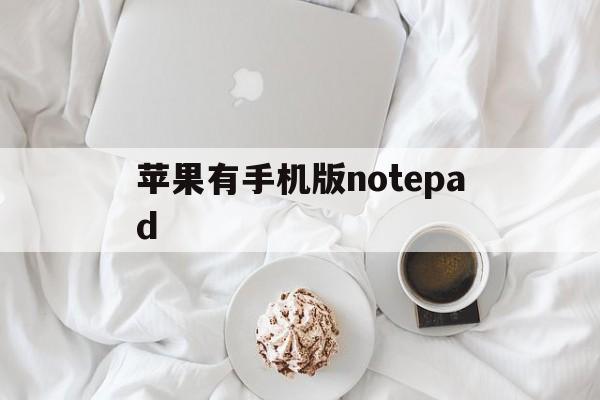 苹果有手机版notepad(手机版notepad怎么用)-第3张图片-有道翻译官网 苹果有手机版notepad(手机版notepad怎么用)-第3张图片-有道翻译官网