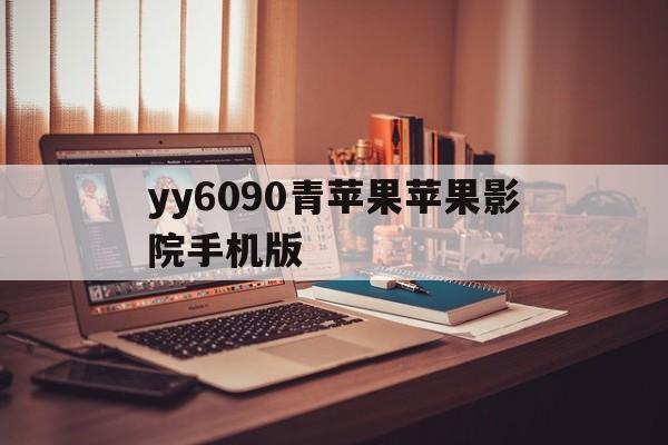 yy6090青苹果苹果影院手机版(yy6090青苹果苹果影院手机版下载)-第2张图片-有道翻译官网
